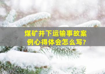 煤矿井下运输事故案例心得体会怎么写?