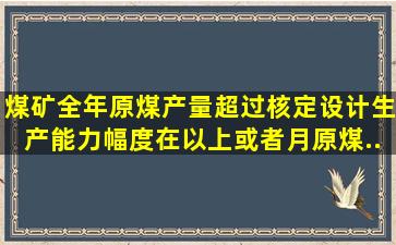 煤矿全年原煤产量超过核定(设计)生产能力幅度在()以上,或者月原煤...