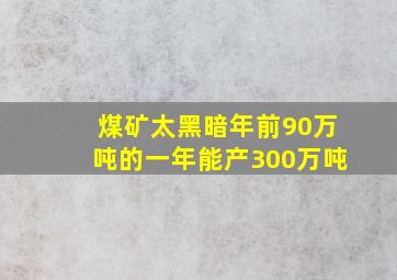 煤矿太黑暗,年前90万吨的一年能产300万吨。