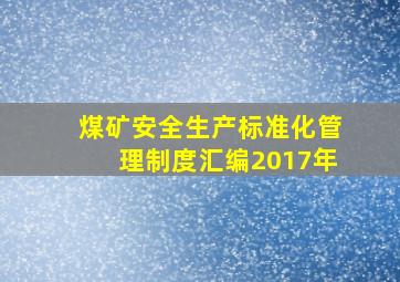 煤矿安全生产标准化管理制度汇编2017年