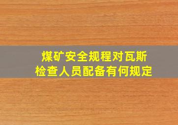 煤矿安全规程对瓦斯检查人员配备有何规定