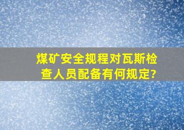 煤矿安全规程对瓦斯检查人员配备有何规定?