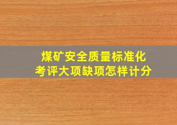 煤矿安全质量标准化考评大项缺项怎样计分