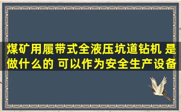 煤矿用履带式全液压坑道钻机 是做什么的 可以作为安全生产设备进行...