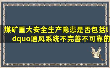 煤矿重大安全生产隐患是否包括“通风系统不完善、不可靠的”?