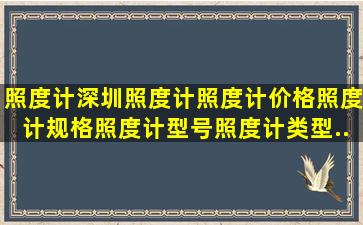 照度计,深圳照度计,照度计价格,照度计规格,照度计型号,照度计类型,...