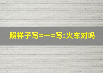 照样子写=一=写:火车对吗