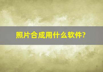 照片合成用什么软件?