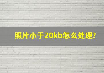 照片小于20kb怎么处理?