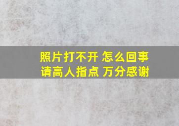 照片打不开 怎么回事 请高人指点 万分感谢