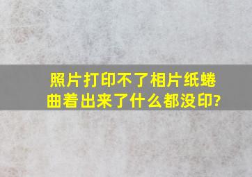 照片打印不了,相片纸蜷曲着出来了,什么都没印?