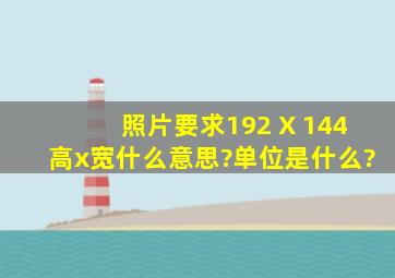 照片要求192 X 144(高x宽)什么意思?单位是什么?