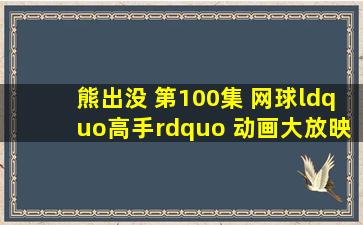 熊出没 第100集 网球“高手” 动画大放映