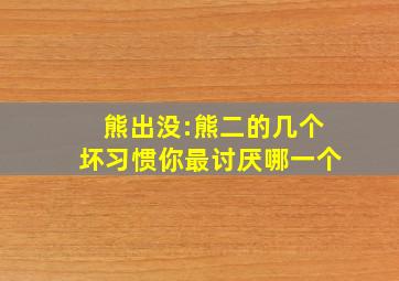 熊出没:熊二的几个坏习惯,你最讨厌哪一个