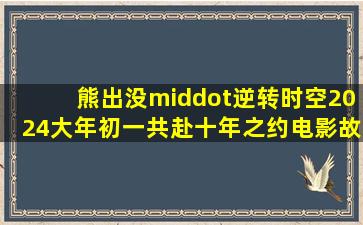 熊出没·逆转时空2024大年初一共赴十年之约电影故事