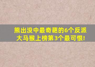 熊出没中最奇葩的6个反派大马猴上榜第3个最可恨!