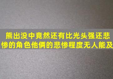 熊出没中竟然还有比光头强还悲惨的角色,他俩的悲惨程度无人能及