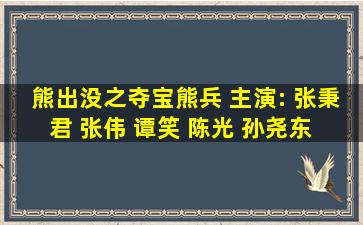 熊出没之夺宝熊兵 主演: 张秉君 张伟 谭笑 陈光 孙尧东 