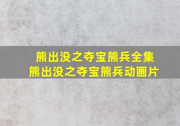 熊出没之夺宝熊兵全集熊出没之夺宝熊兵动画片