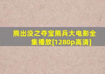 熊出没之夺宝熊兵大电影全集播放[1280p高清]