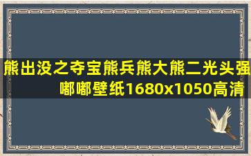 熊出没之夺宝熊兵熊大熊二光头强嘟嘟壁纸1680x1050高清大图