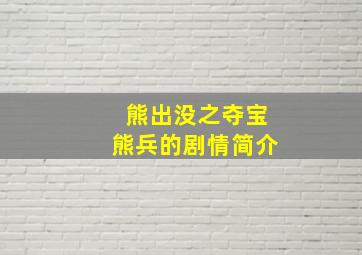 熊出没之夺宝熊兵的剧情简介