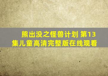 熊出没之怪兽计划 第13集  儿童  高清完整版在线观看 