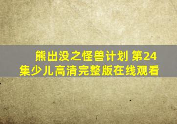 熊出没之怪兽计划 第24集  少儿  高清完整版在线观看 