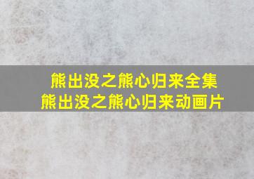 熊出没之熊心归来全集熊出没之熊心归来动画片