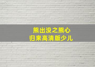 熊出没之熊心归来高清版少儿