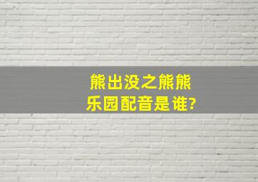 熊出没之熊熊乐园配音是谁?