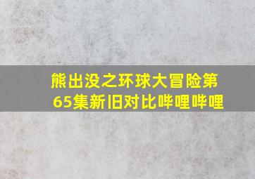 熊出没之环球大冒险第65集新旧对比哔哩哔哩