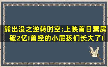 熊出没之逆转时空:上映首日票房破2亿!曾经的小屁孩们长大了!