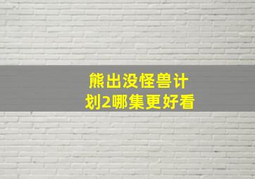 熊出没怪兽计划2哪集更好看