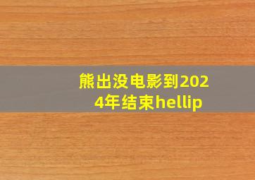 熊出没电影到2024年结束…