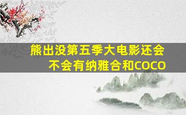 熊出没第五季大电影还会不会有纳雅合和COCO