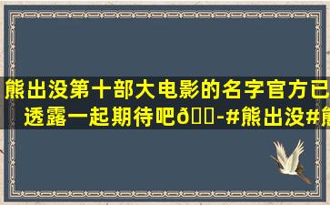 熊出没第十部大电影的名字官方已透露,一起期待吧😭#熊出没#熊...