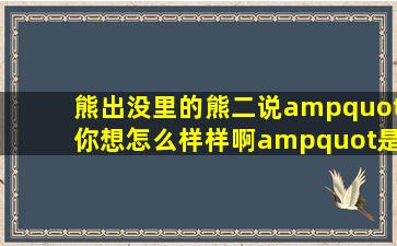 熊出没里的熊二说"你想怎么样样啊"是哪集?