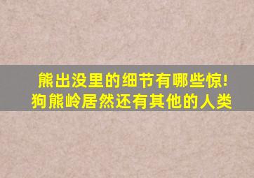 熊出没里的细节有哪些惊!狗熊岭居然还有其他的人类