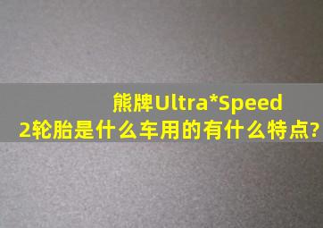 熊牌Ultra*Speed 2轮胎是什么车用的,有什么特点?