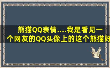 熊猫QQ表情....我是看见一个网友的QQ头像上的这个熊猫,好喜欢的,求...