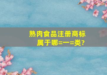 熟肉食品注册商标属于哪=一=类?