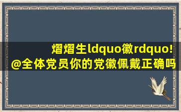 熠熠生“徽”!@全体党员,你的党徽佩戴正确吗 