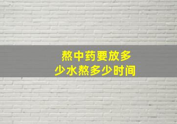 熬中药要放多少水,熬多少时间