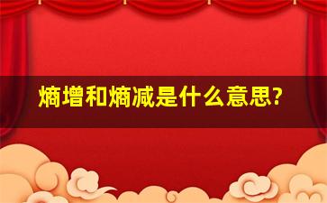 熵增和熵减是什么意思?