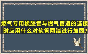 燃气专用橡胶管与燃气管道的连接时,应用什么对软管两端进行加固?