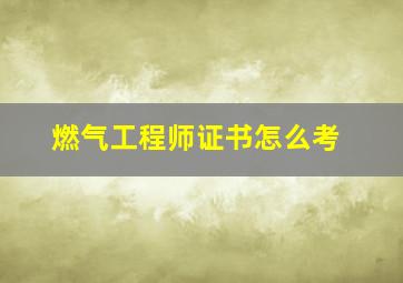 燃气工程师证书怎么考