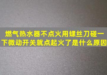 燃气热水器不点火,用螺丝刀碰一下微动开关就点起火了是什么原因