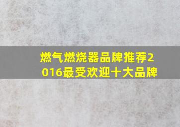 燃气燃烧器品牌推荐(2016最受欢迎十大品牌)