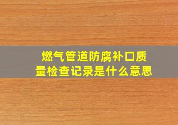 燃气管道防腐补口质量检查记录是什么意思